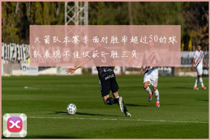 火箭队本赛季面对胜率超过50的球队表现不佳仅获一胜三负