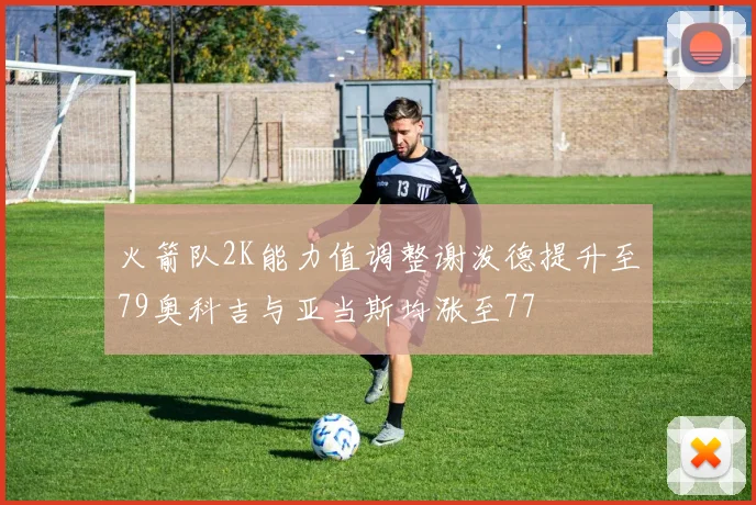 火箭队2K能力值调整谢泼德提升至79奥科吉与亚当斯均涨至77