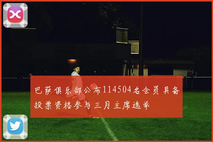 巴萨俱乐部公布114504名会员具备投票资格参与三月主席选举