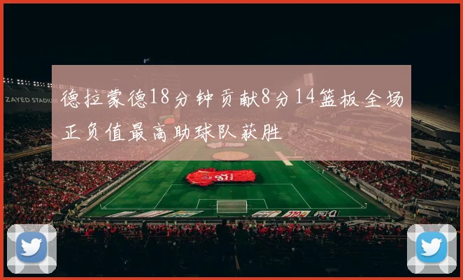 德拉蒙德18分钟贡献8分14篮板全场正负值最高助球队获胜