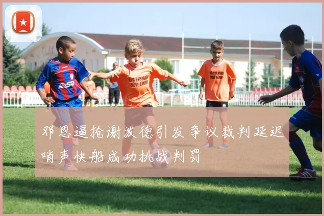 邓恩逼抢谢泼德引发争议裁判延迟哨声快船成功挑战判罚