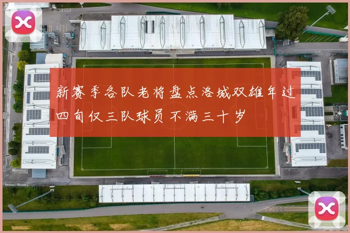 新赛季各队老将盘点洛城双雄年过四旬仅三队球员不满三十岁