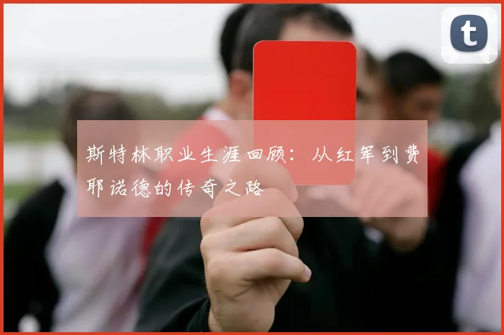 斯特林职业生涯回顾：从红军到费耶诺德的传奇之路
