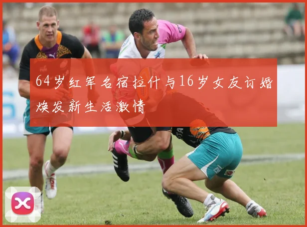 64岁红军名宿拉什与16岁女友订婚焕发新生活激情