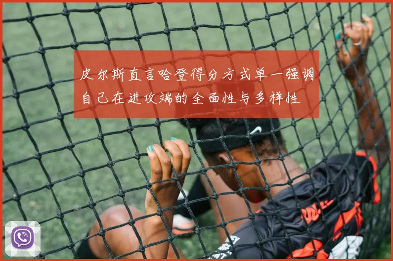 皮尔斯直言哈登得分方式单一强调自己在进攻端的全面性与多样性