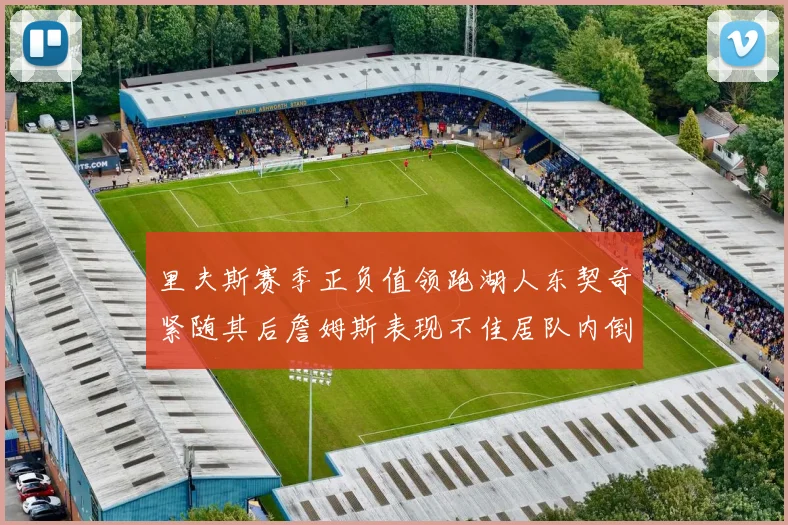 里夫斯赛季正负值领跑湖人东契奇紧随其后詹姆斯表现不佳居队内倒数