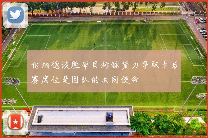 伦纳德谈胜率目标称努力争取季后赛席位是团队的共同使命