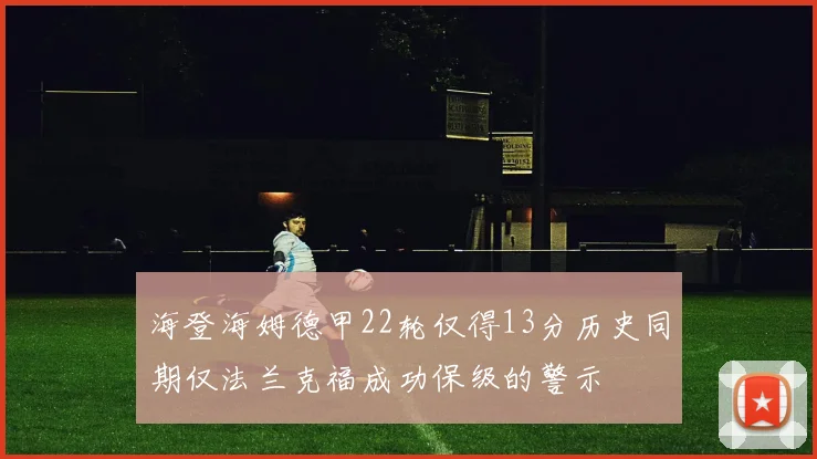 海登海姆德甲22轮仅得13分历史同期仅法兰克福成功保级的警示