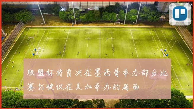 联盟杯将首次在墨西哥举办部分比赛打破仅在美加举办的局面