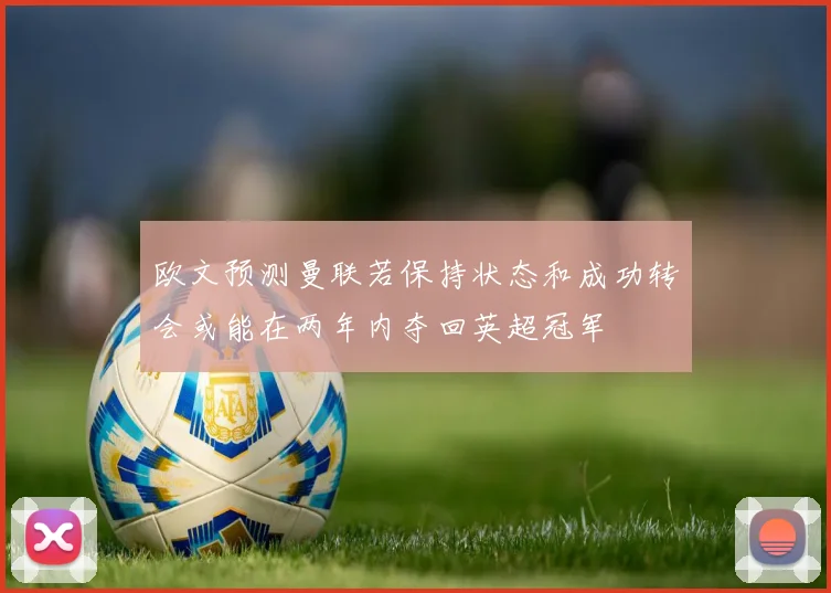 欧文预测曼联若保持状态和成功转会或能在两年内夺回英超冠军