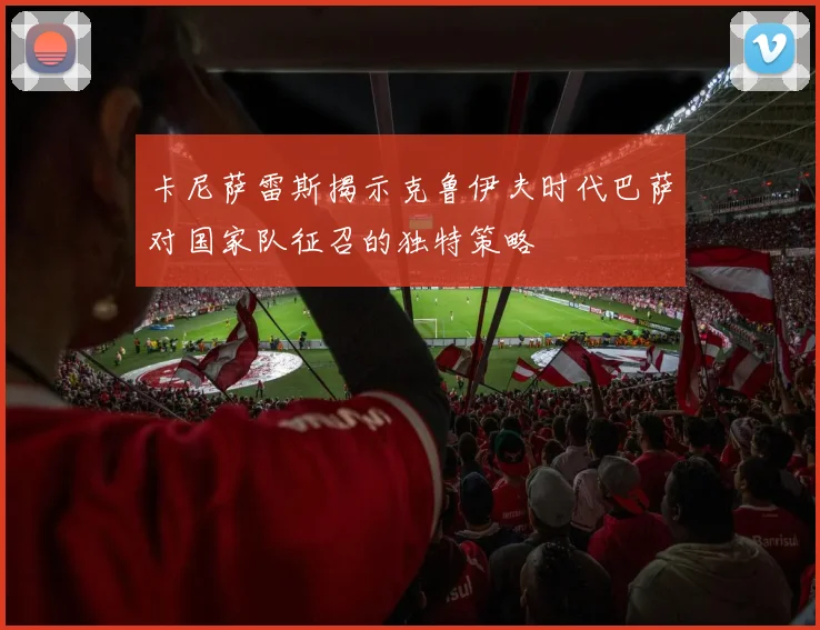 卡尼萨雷斯揭示克鲁伊夫时代巴萨对国家队征召的独特策略