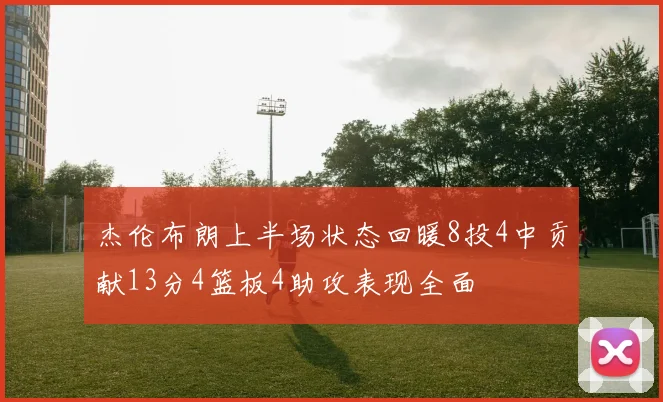 杰伦布朗上半场状态回暖8投4中贡献13分4篮板4助攻表现全面