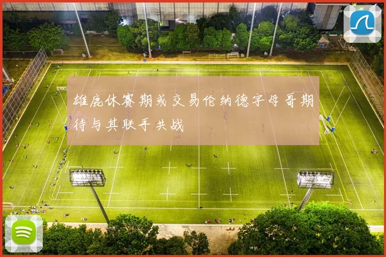雄鹿休赛期或交易伦纳德字母哥期待与其联手共战