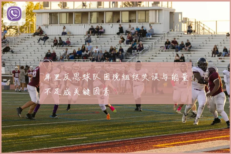 库里反思球队困境组织失误与能量不足成关键因素