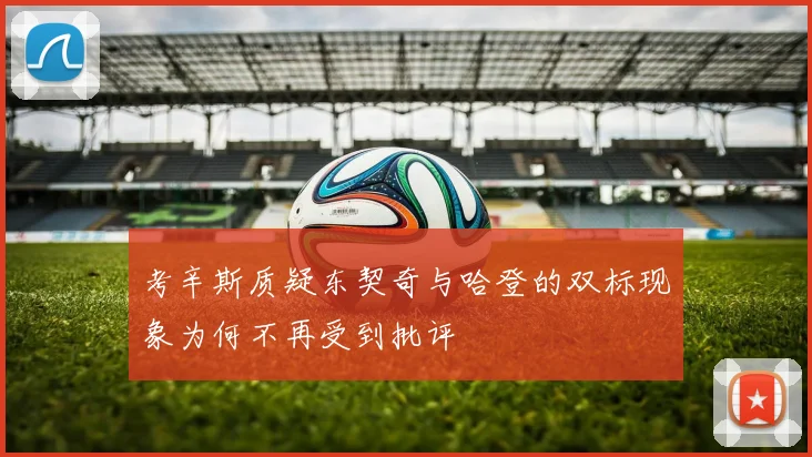考辛斯质疑东契奇与哈登的双标现象为何不再受到批评