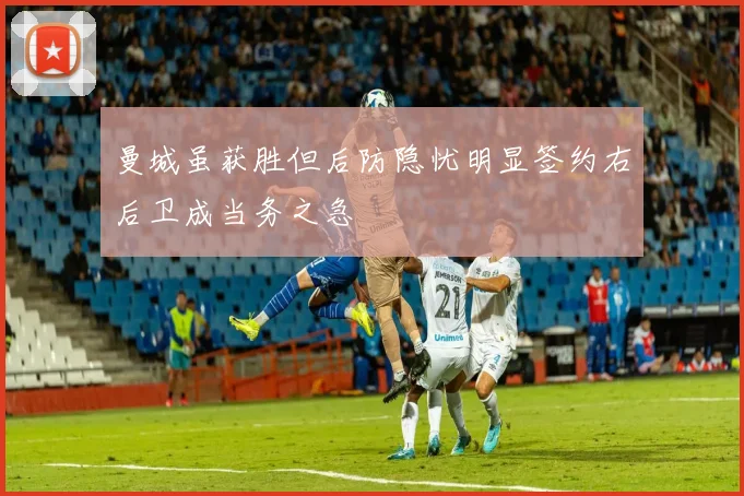 曼城虽获胜但后防隐忧明显签约右后卫成当务之急