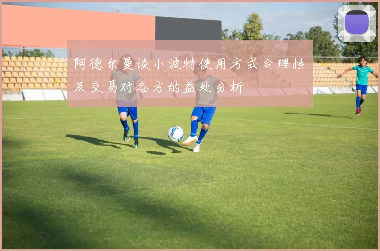阿德尔曼谈小波特使用方式合理性及交易对各方的益处分析
