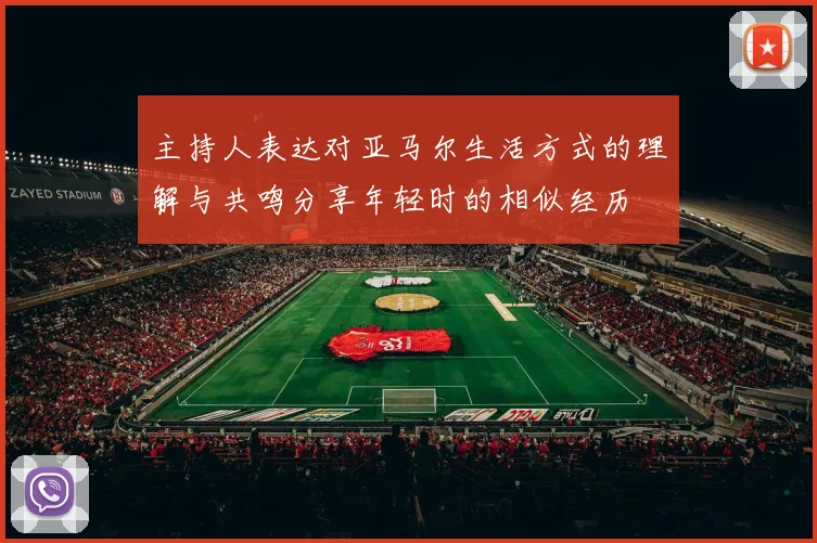 主持人表达对亚马尔生活方式的理解与共鸣分享年轻时的相似经历
