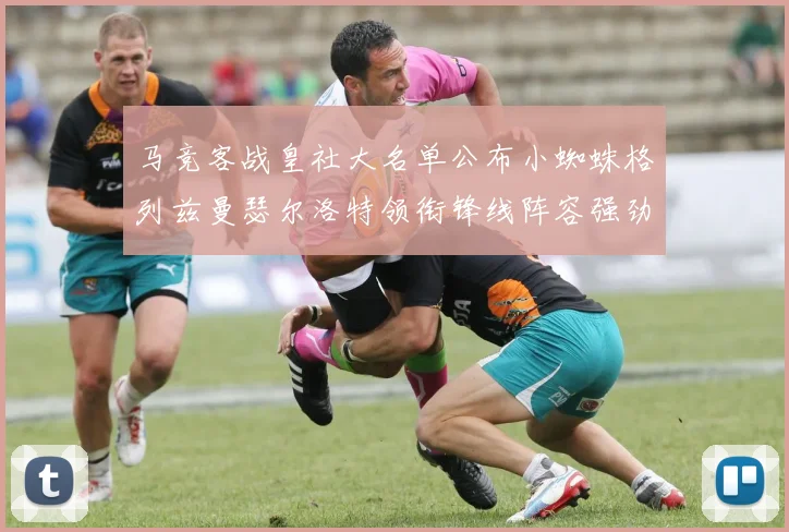 马竞客战皇社大名单公布小蜘蛛格列兹曼瑟尔洛特领衔锋线阵容强劲