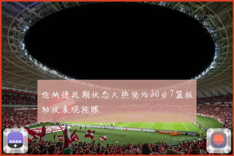 伦纳德近期状态火热场均30分7篮板助攻表现抢眼