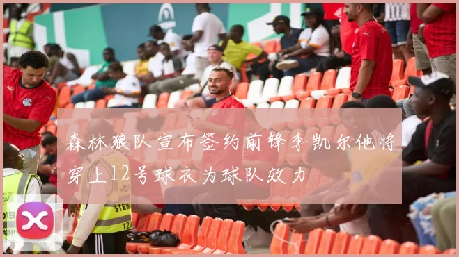 森林狼队宣布签约前锋李凯尔他将穿上12号球衣为球队效力